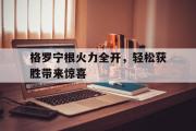 开云体育-格罗宁根火力全开，轻松获胜带来惊喜的简单介绍
