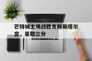 开云体育-芒特城主场战胜克赖斯塔尔宫，豪取三分的简单介绍
