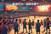 开云体育在线-东方篮球联赛冠军争夺战即将打响