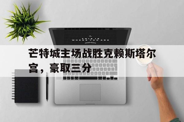 芒特城主场战胜克赖斯塔尔宫，豪取三分的简单介绍